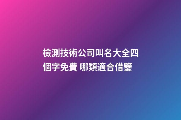檢測技術公司叫名大全四個字免費 哪類適合借鑒-第1張-公司起名-玄機派